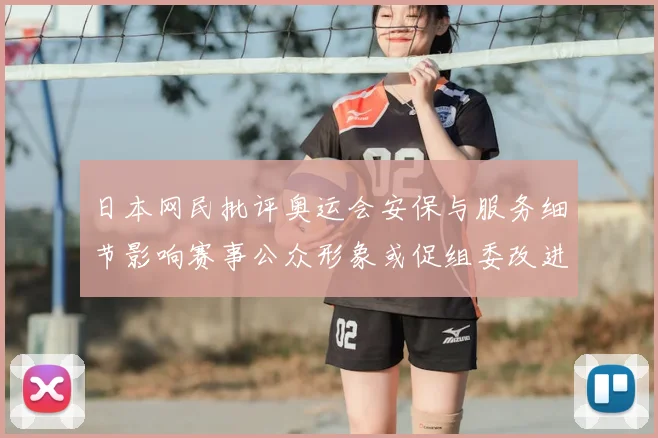 日本网民批评奥运会安保与服务细节影响赛事公众形象或促组委改进安排