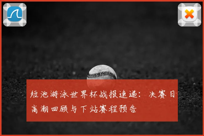 短池游泳世界杯战报速递：决赛日高潮回顾与下站赛程预告